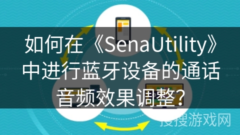 如何在《SenaUtility》中进行蓝牙设备的通话音频效果调整？