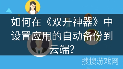 如何在《双开神器》中设置应用的自动备份到云端？