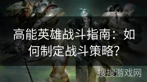 高能英雄战斗指南：如何制定战斗策略？