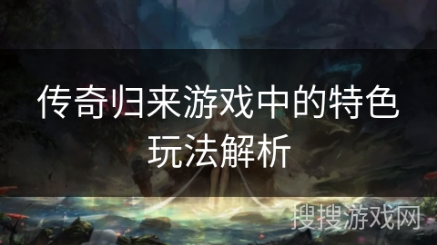 传奇归来游戏中的特色玩法解析