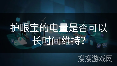 护眼宝的电量是否可以长时间维持？