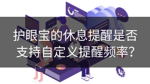 护眼宝的休息提醒是否支持自定义提醒频率？