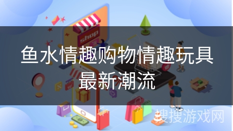 鱼水情趣购物情趣玩具最新潮流