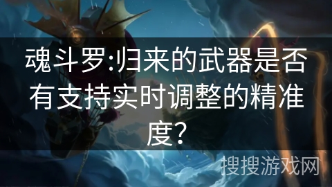 魂斗罗:归来的武器是否有支持实时调整的精准度？