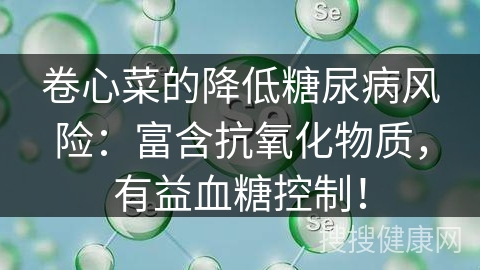 卷心菜的降低糖尿病风险：富含抗氧化物质，有益血糖控制！