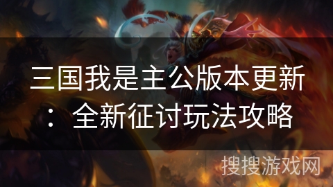 三国我是主公版本更新：全新征讨玩法攻略