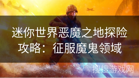迷你世界恶魔之地探险攻略：征服魔鬼领域