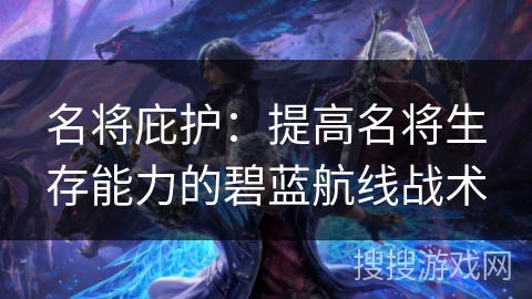 名将庇护：提高名将生存能力的碧蓝航线战术