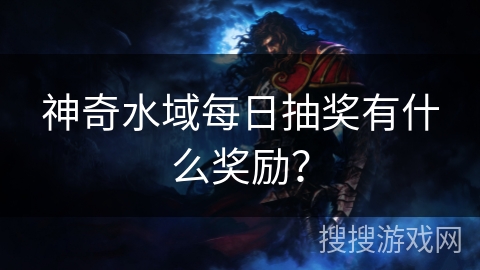 神奇水域每日抽奖有什么奖励？