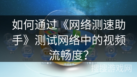 如何通过《网络测速助手》测试网络中的视频流畅度？