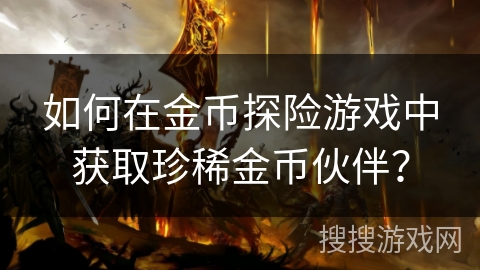 如何在金币探险游戏中获取珍稀金币伙伴？