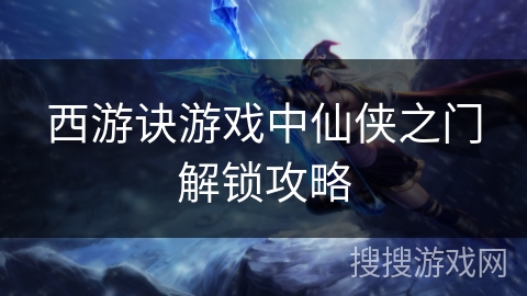 西游诀游戏中仙侠之门解锁攻略