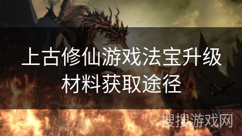 上古修仙游戏法宝升级材料获取途径