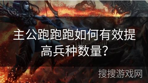 主公跑跑跑如何有效提高兵种数量？