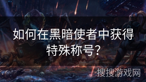 如何在黑暗使者中获得特殊称号？