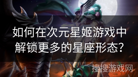 如何在次元星姬游戏中解锁更多的星座形态？