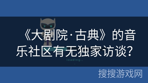 《大剧院·古典》的音乐社区有无独家访谈？