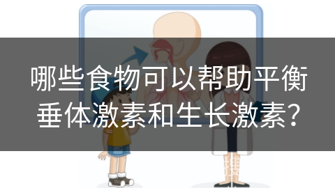 哪些食物可以帮助平衡垂体激素和生长激素？