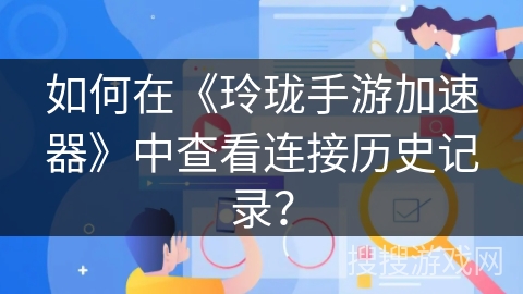如何在《玲珑手游加速器》中查看连接历史记录？