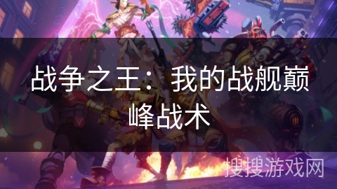 战争之王：我的战舰巅峰战术