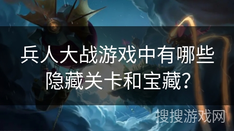 兵人大战游戏中有哪些隐藏关卡和宝藏？