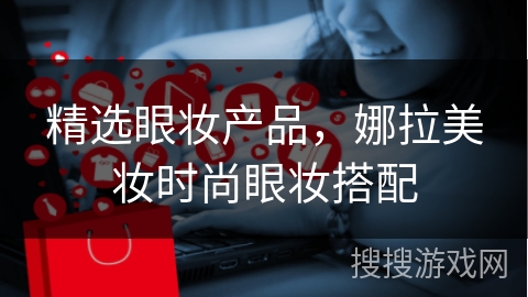 精选眼妆产品，娜拉美妆时尚眼妆搭配