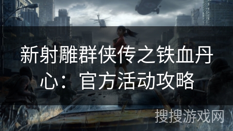 新射雕群侠传之铁血丹心：官方活动攻略