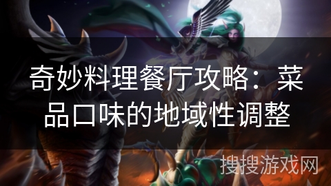 奇妙料理餐厅攻略：菜品口味的地域性调整