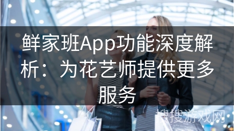 鲜家班App功能深度解析：为花艺师提供更多服务