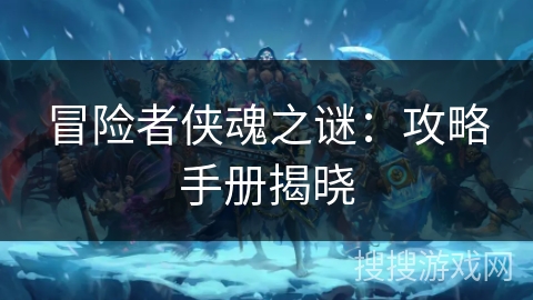 冒险者侠魂之谜：攻略手册揭晓