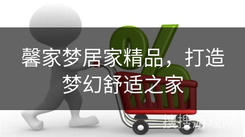 馨家梦居家精品，打造梦幻舒适之家