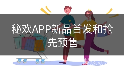 秘欢APP新品首发和抢先预售