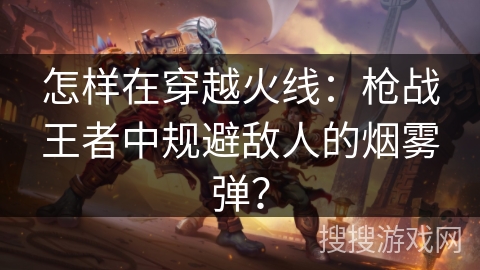 怎样在穿越火线：枪战王者中规避敌人的烟雾弹？