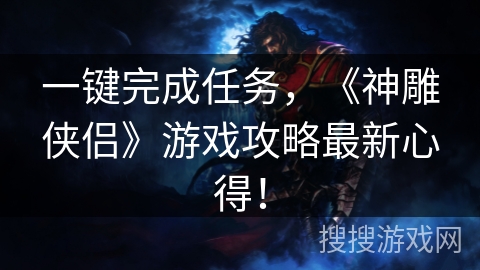 一键完成任务，《神雕侠侣》游戏攻略最新心得！