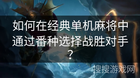 如何在经典单机麻将中通过番种选择战胜对手？