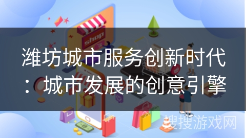 潍坊城市服务创新时代：城市发展的创意引擎