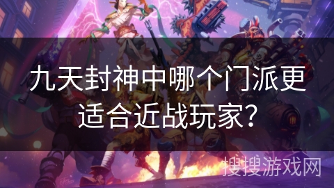 九天封神中哪个门派更适合近战玩家？