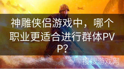 神雕侠侣游戏中，哪个职业更适合进行群体PVP？