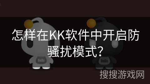 怎样在KK软件中开启防骚扰模式？
