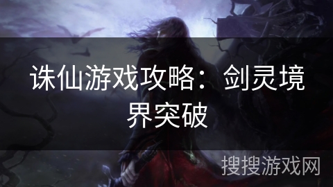 诛仙游戏攻略：剑灵境界突破