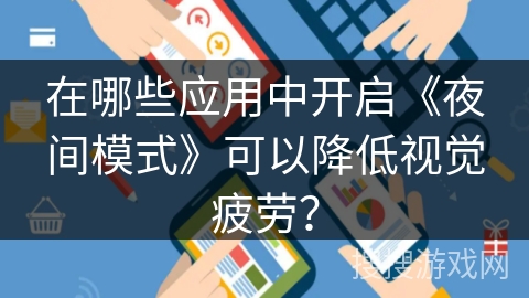在哪些应用中开启《夜间模式》可以降低视觉疲劳？