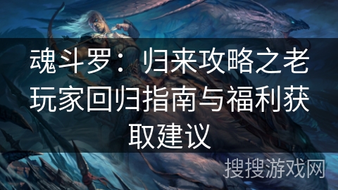 魂斗罗：归来攻略之老玩家回归指南与福利获取建议