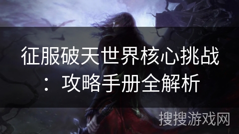 征服破天世界核心挑战：攻略手册全解析