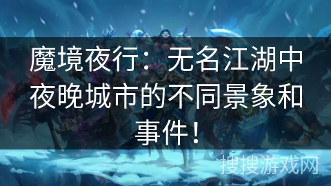 魔境夜行：无名江湖中夜晚城市的不同景象和事件！