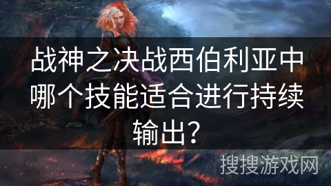 战神之决战西伯利亚中哪个技能适合进行持续输出？
