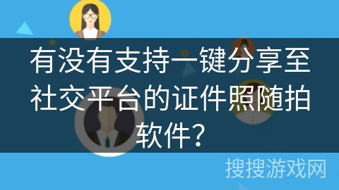 有没有支持一键分享至社交平台的证件照随拍软件？