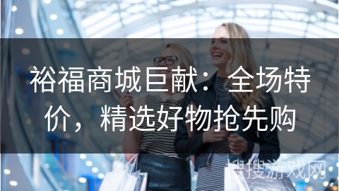裕福商城巨献：全场特价，精选好物抢先购