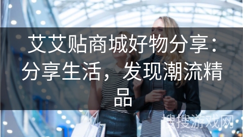 艾艾贴商城好物分享：分享生活，发现潮流精品
