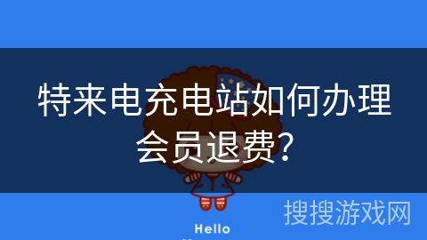 特来电充电站如何办理会员退费？