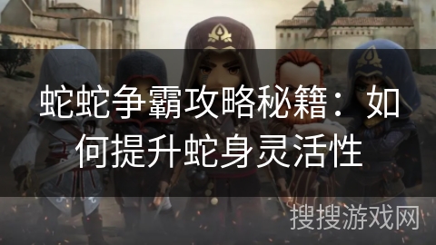 蛇蛇争霸攻略秘籍：如何提升蛇身灵活性